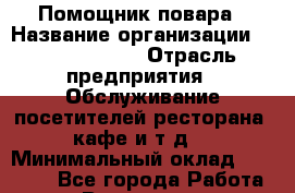 Помощник повара › Название организации ­ Burger King › Отрасль предприятия ­ Обслуживание посетителей ресторана, кафе и т.д. › Минимальный оклад ­ 25 000 - Все города Работа » Вакансии   . Мурманская обл.,Оленегорск г.